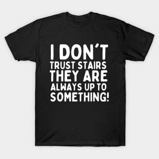 I don't trust stairs. They are always up to something. T-Shirt